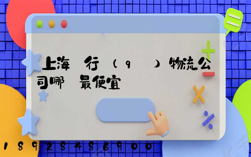 上海閔行區(qū)物流公司哪個最便宜