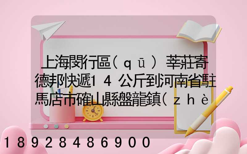 上海閔行區(qū)莘莊寄德邦快遞14公斤到河南省駐馬店市確山縣盤龍鎮(zhèn)快遞費(fèi)...