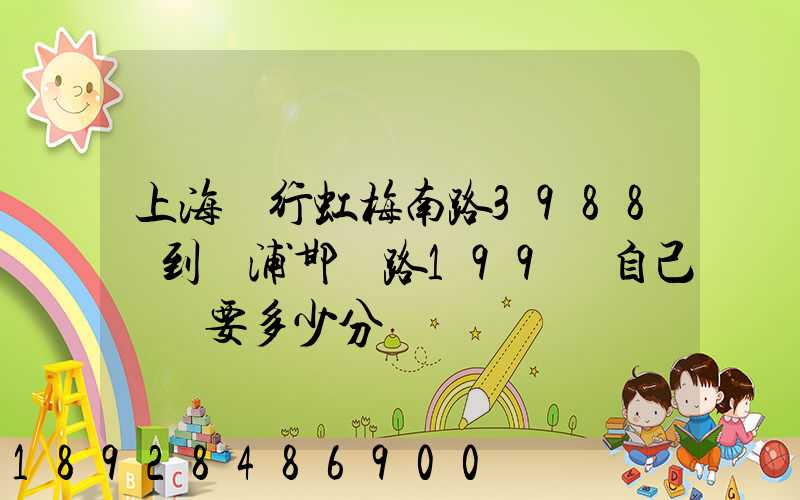 上海閔行虹梅南路3988號到楊浦邯鄲路199號自己駕車要多少分鐘