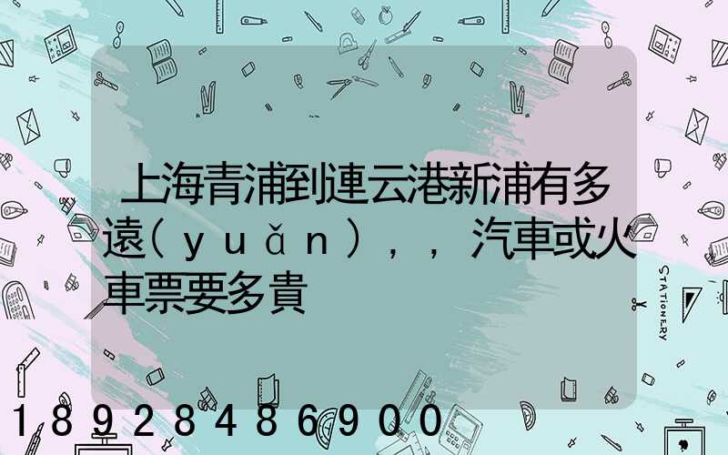 上海青浦到連云港新浦有多遠(yuǎn),,汽車或火車票要多貴
