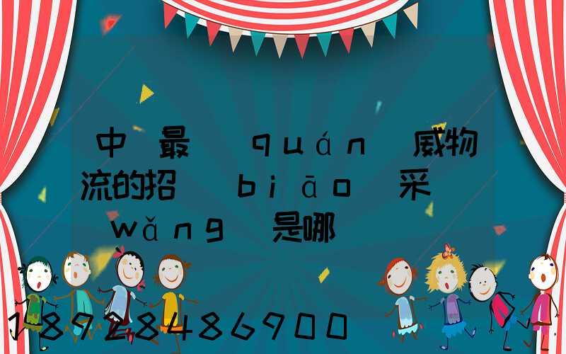 中國最權(quán)威物流的招標(biāo)采購網(wǎng)是哪個