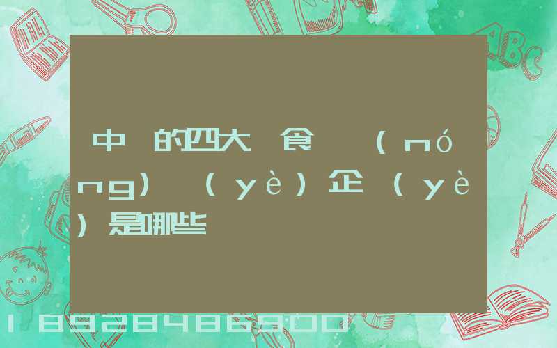 中國的四大糧食、農(nóng)業(yè)企業(yè)是哪些