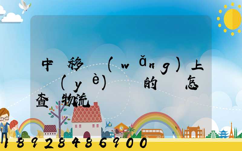 中國移動網(wǎng)上營業(yè)廳買的號碼怎樣查詢物流