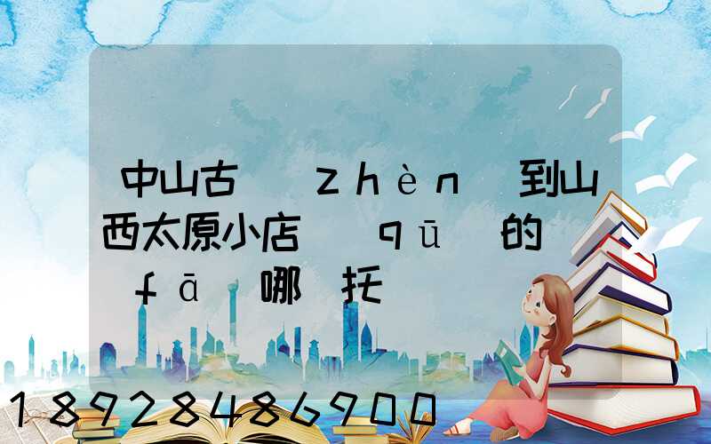 中山古鎮(zhèn)到山西太原小店區(qū)的貨發(fā)哪個托運