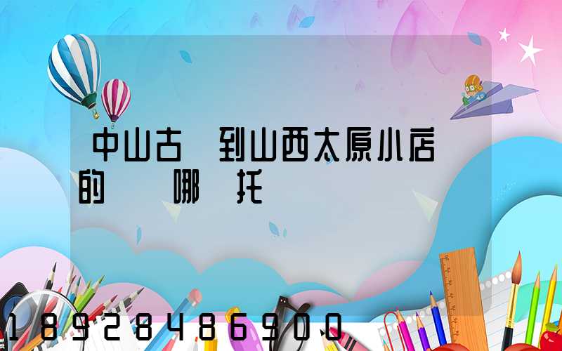 中山古鎮到山西太原小店區的貨發哪個托運