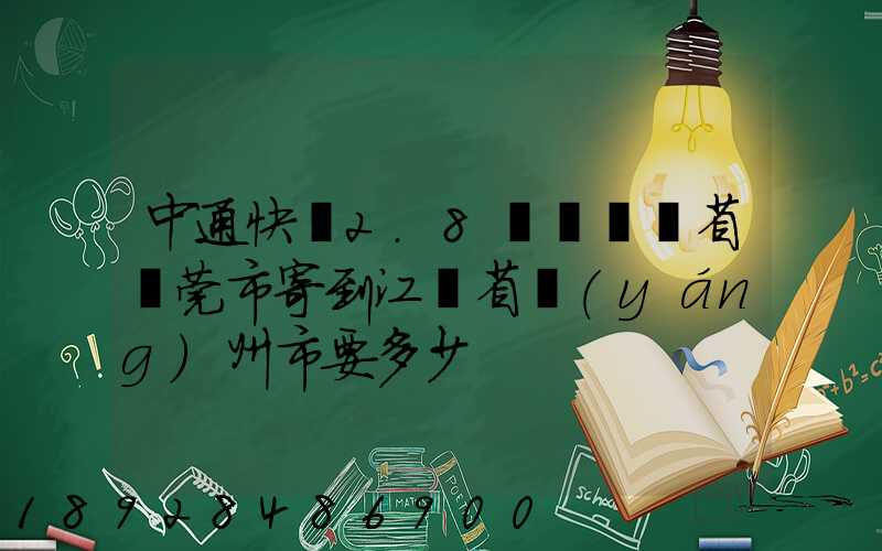 中通快遞2.8㎏從廣東省東莞市寄到江蘇省揚(yáng)州市要多少