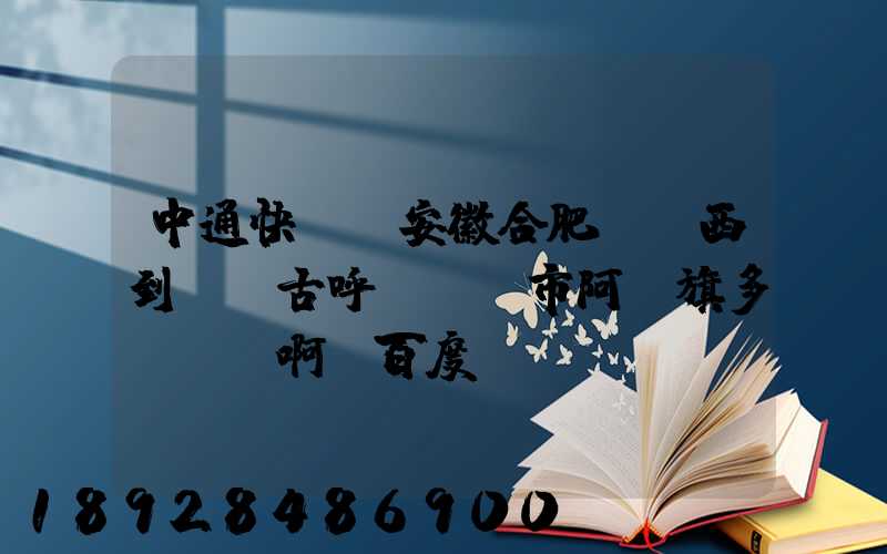 中通快遞從安徽合肥郵東西到內蒙古呼倫貝爾市阿榮旗多長時間啊_百度...