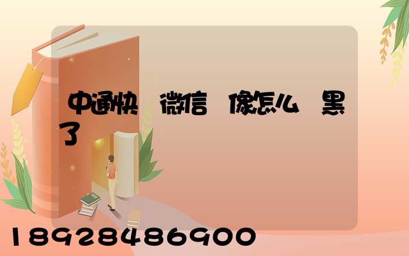 中通快遞微信頭像怎么變黑了