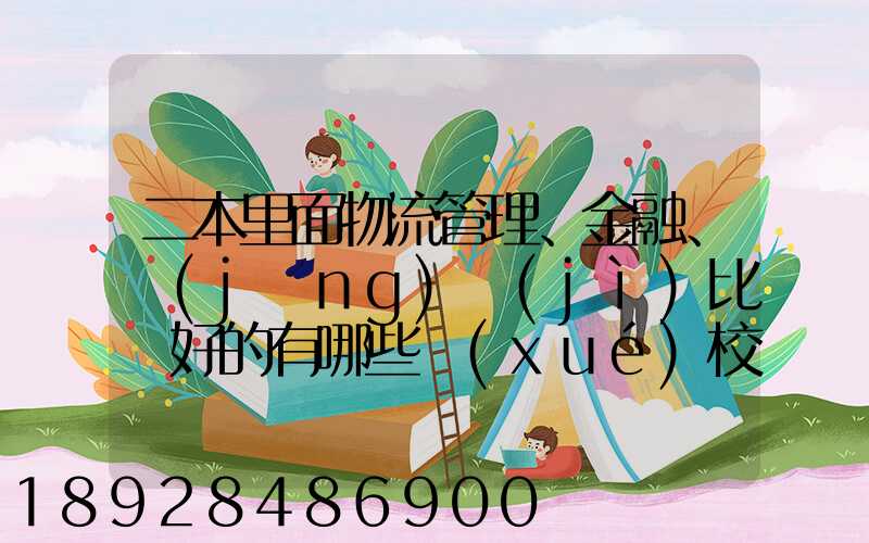 二本里面物流管理、金融、經(jīng)濟(jì)比較好的有哪些學(xué)校