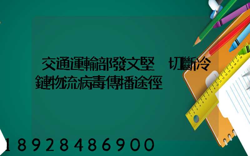 交通運輸部發文堅決切斷冷鏈物流病毒傳播途徑