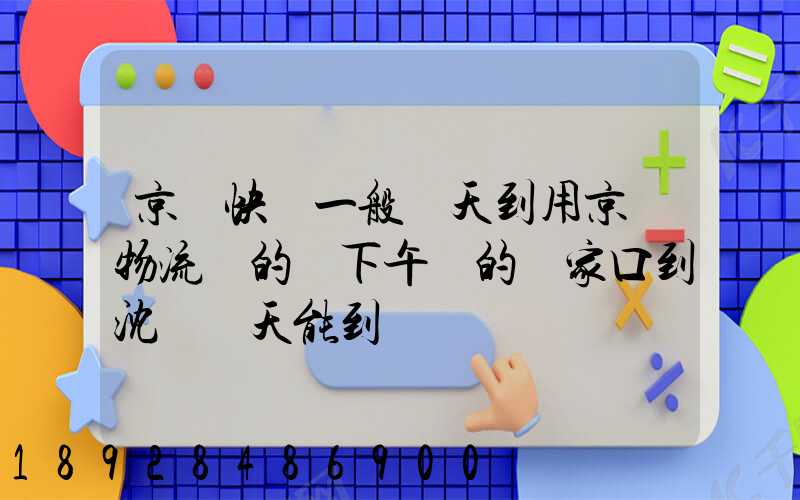 京東快遞一般幾天到用京東物流發的貨下午發的張家口到沈陽幾天能到
