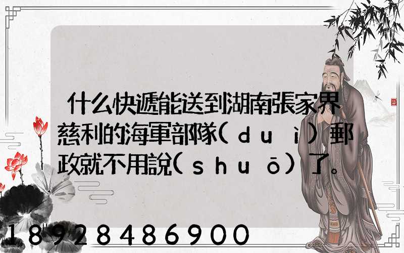 什么快遞能送到湖南張家界慈利的海軍部隊(duì)郵政就不用說(shuō)了。