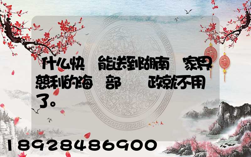 什么快遞能送到湖南張家界慈利的海軍部隊郵政就不用說了。