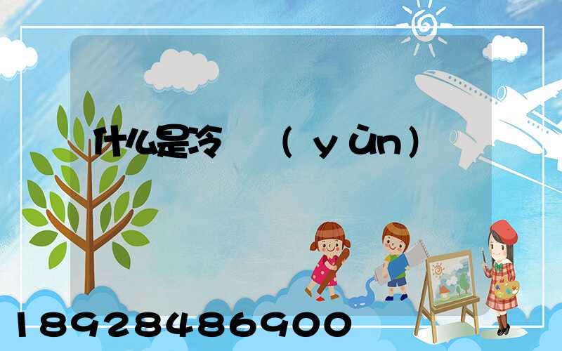 什么是冷鏈運(yùn)輸