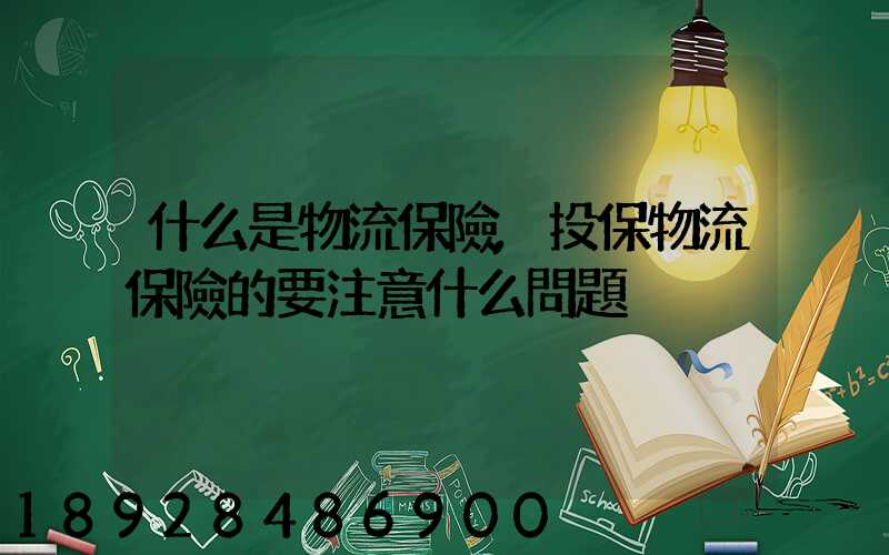 什么是物流保險,投保物流保險的要注意什么問題