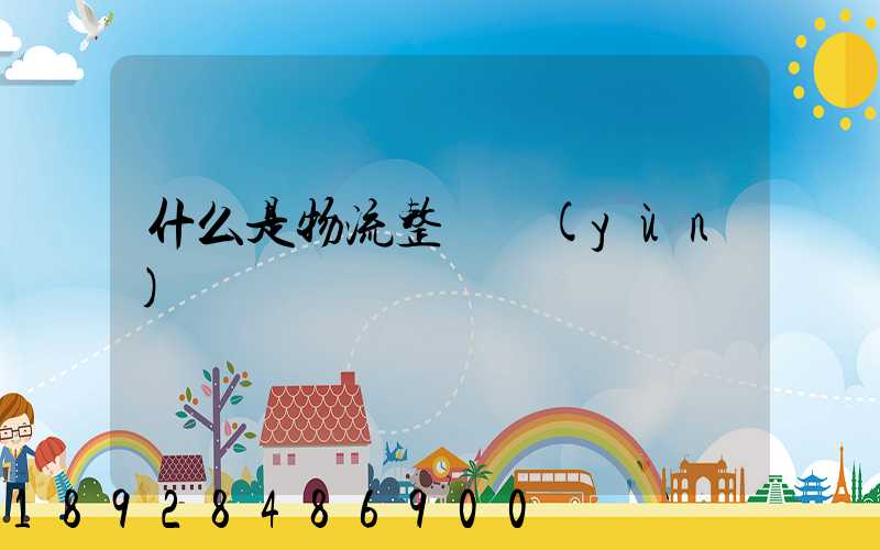 什么是物流整車運(yùn)輸