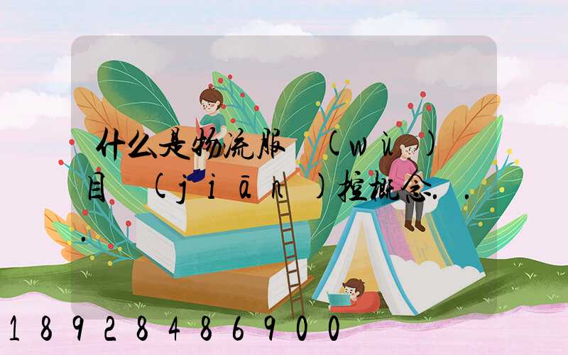 什么是物流服務(wù)項目監(jiān)控概念...