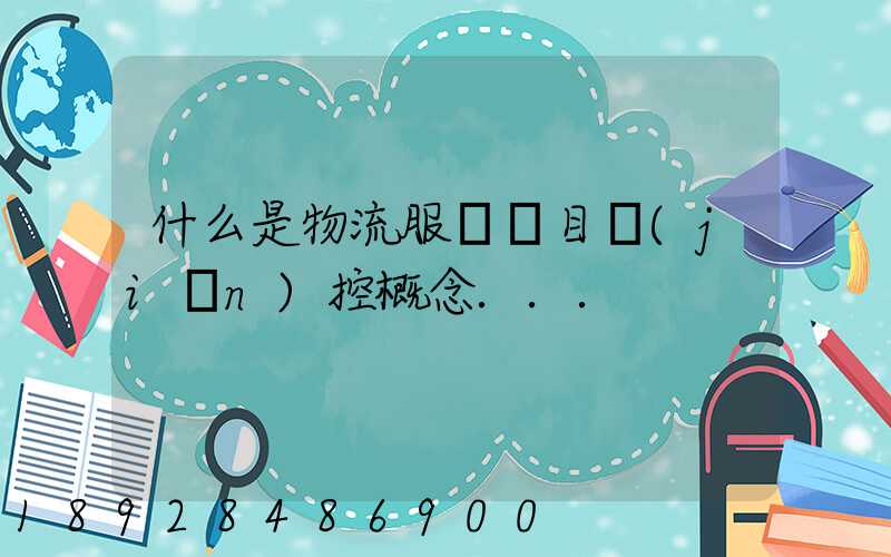 什么是物流服務項目監(jiān)控概念...