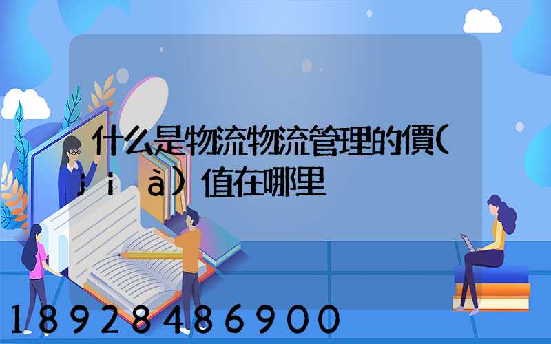 什么是物流物流管理的價(jià)值在哪里