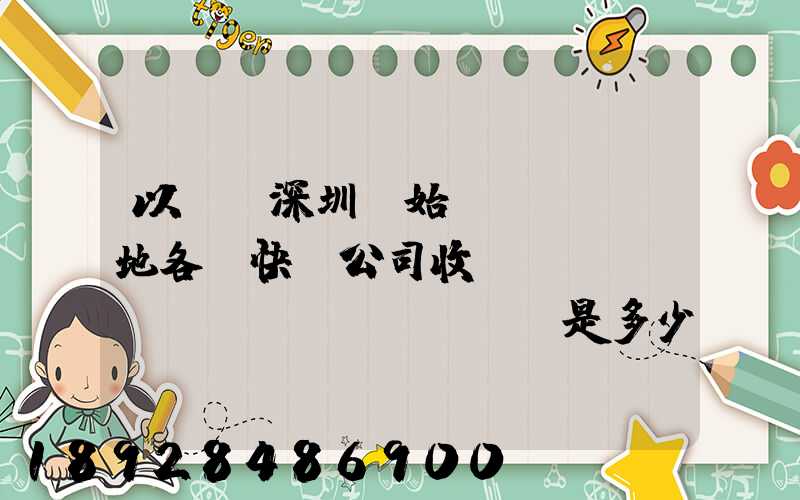 以廣東深圳為始發(fā)地各個快遞公司收費標(biāo)準(zhǔn)是多少