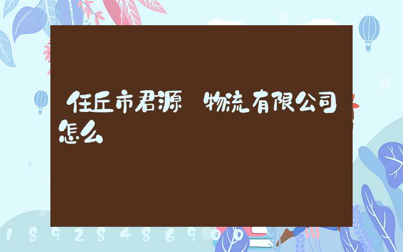 任丘市君源達物流有限公司怎么樣