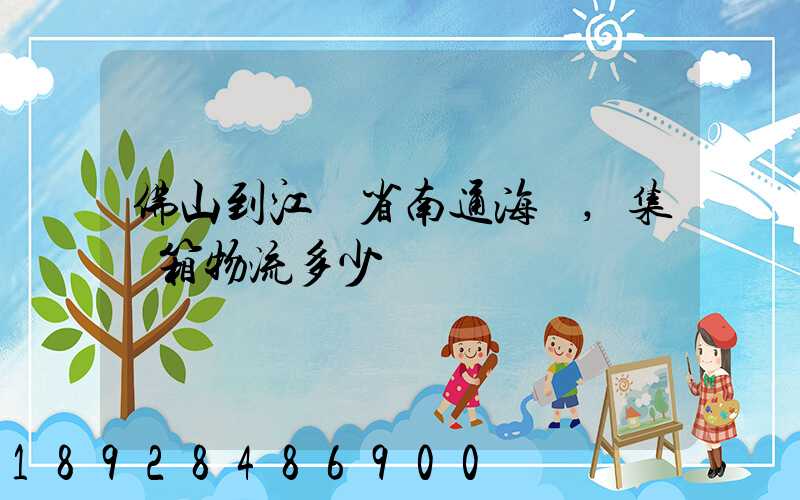 佛山到江蘇省南通海運,集裝箱物流多少錢