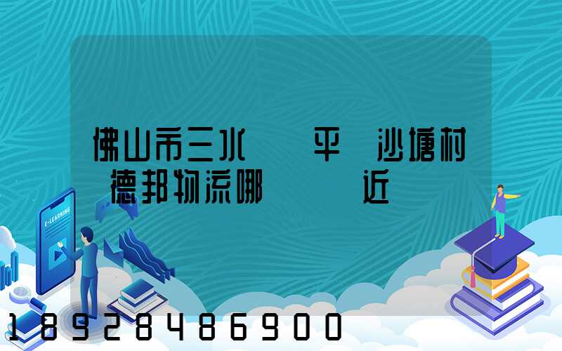 佛山市三水區樂平鎮沙塘村離德邦物流哪個網點近