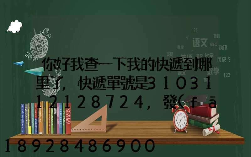 你好我查一下我的快遞到哪里了,快遞單號是3103112128724,發(fā)貨地...