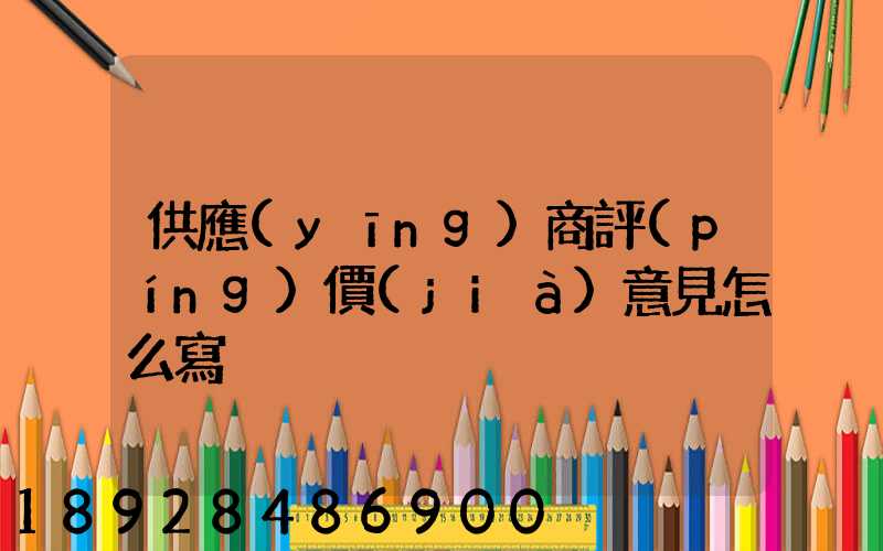 供應(yīng)商評(píng)價(jià)意見怎么寫