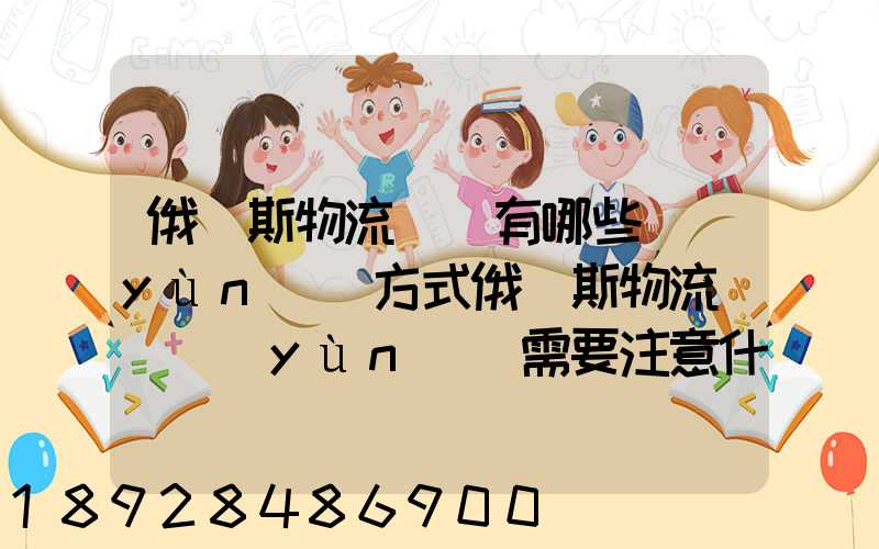 俄羅斯物流專線有哪些運(yùn)輸方式俄羅斯物流專線運(yùn)輸需要注意什么_百度...