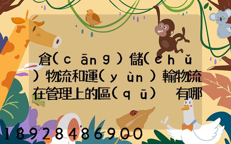倉(cāng)儲(chǔ)物流和運(yùn)輸物流在管理上的區(qū)別有哪些