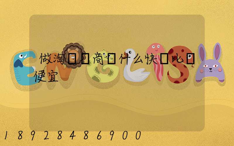 做淘寶電商發什么快遞比較便宜