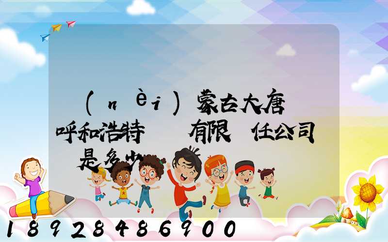 內(nèi)蒙古大唐國際呼和浩特鋁電有限責任公司電話是多少
