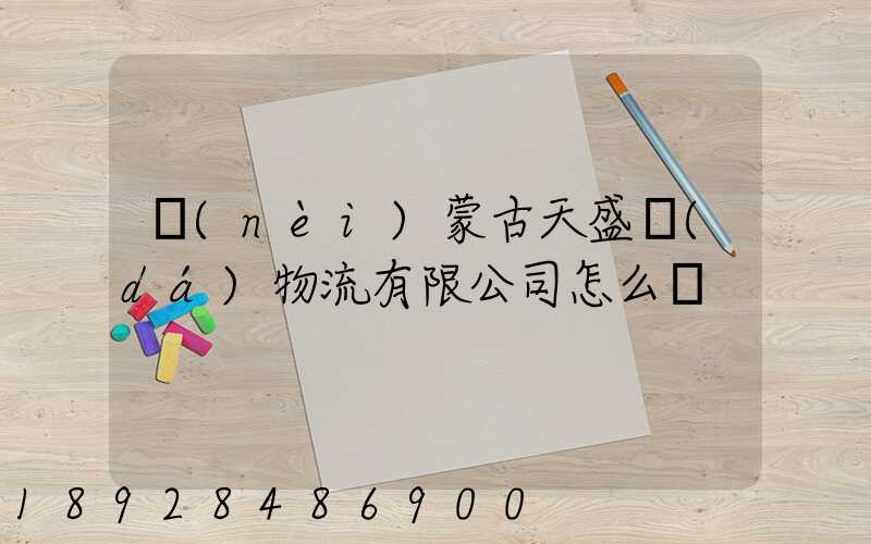 內(nèi)蒙古天盛達(dá)物流有限公司怎么樣