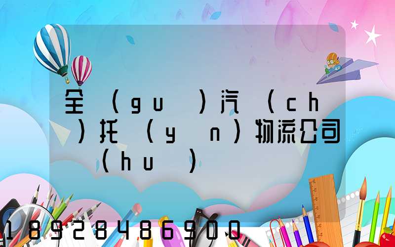 全國(guó)汽車(chē)托運(yùn)物流公司電話(huà)