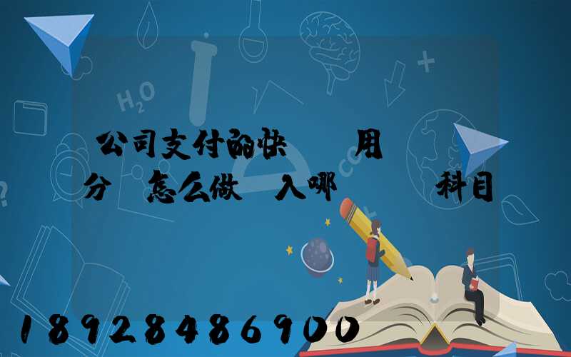公司支付的快遞費用,會計分錄怎么做計入哪個會計科目