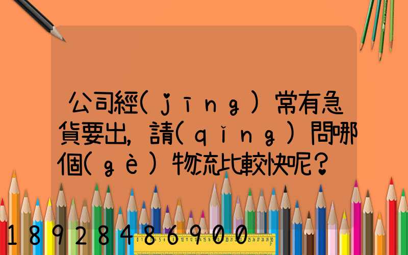 公司經(jīng)常有急貨要出，請(qǐng)問哪個(gè)物流比較快呢？