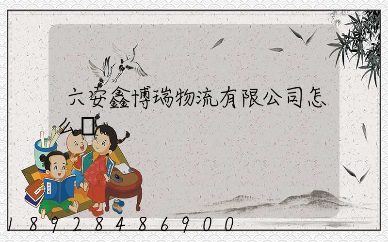 六安鑫博瑞物流有限公司怎么樣