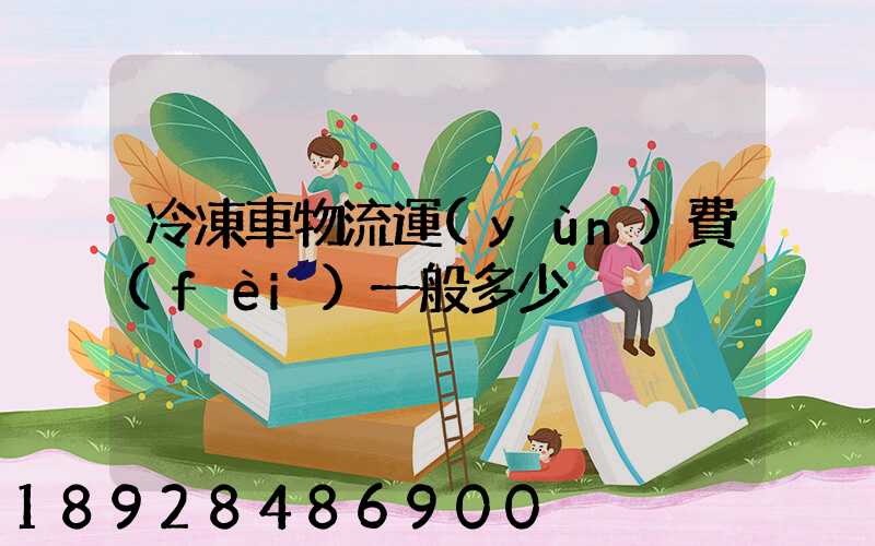 冷凍車物流運(yùn)費(fèi)一般多少