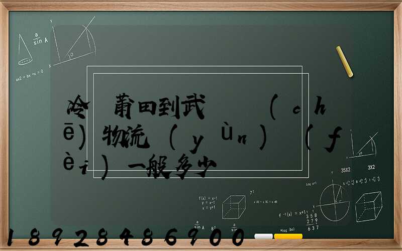 冷從莆田到武漢凍車(chē)物流運(yùn)費(fèi)一般多少