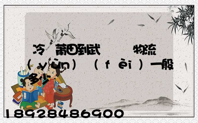 冷從莆田到武漢凍車物流運(yùn)費(fèi)一般多少