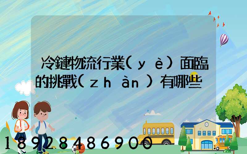 冷鏈物流行業(yè)面臨的挑戰(zhàn)有哪些