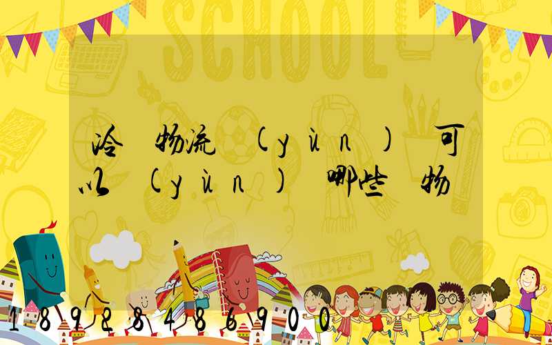 冷鏈物流運(yùn)輸可以運(yùn)輸哪些貨物