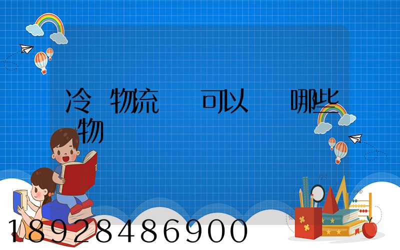 冷鏈物流運輸可以運輸哪些貨物