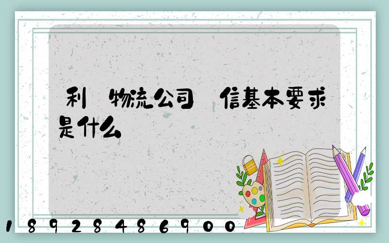利豐物流公司誠信基本要求是什么