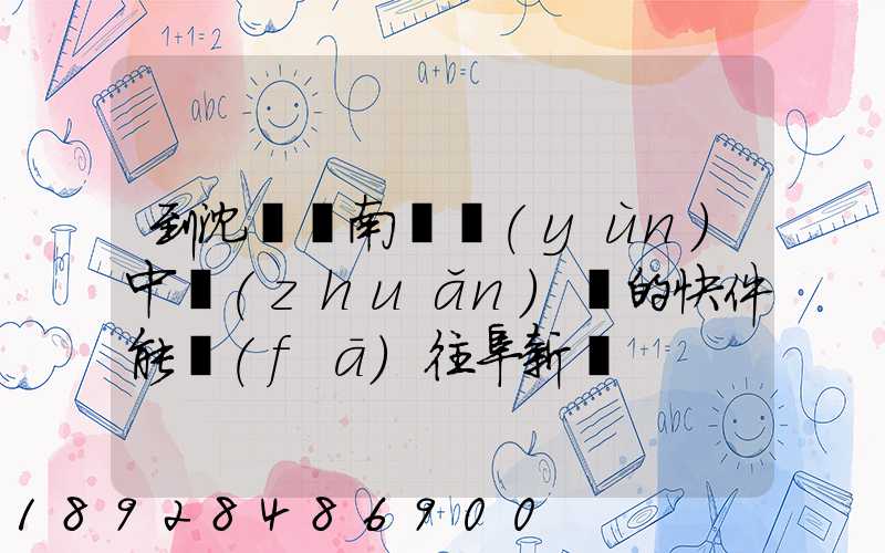 到沈陽渾南陸運(yùn)中轉(zhuǎn)場的快件能發(fā)往阜新嗎