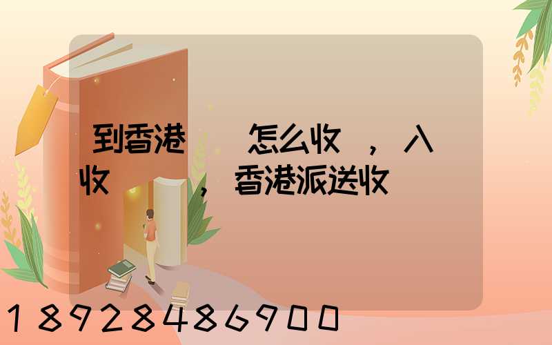 到香港運輸怎么收費,入倉收費標準,香港派送收費標準