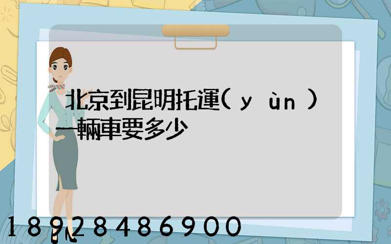 北京到昆明托運(yùn)一輛車要多少