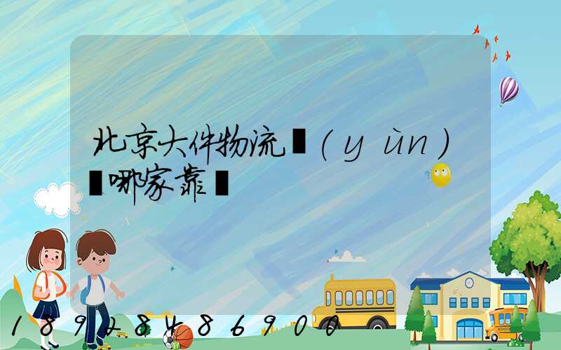 北京大件物流運(yùn)輸哪家靠譜