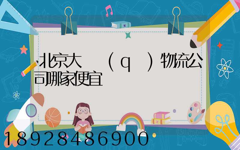 北京大興區(qū)物流公司哪家便宜